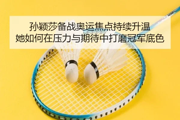 孙颖莎备战奥运焦点持续升温 她如何在压力与期待中打磨冠军底色 - ogzhenren